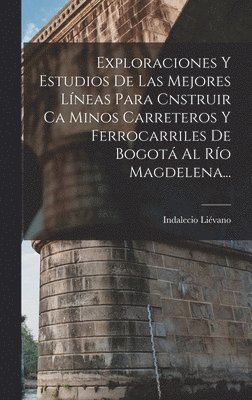 bokomslag Exploraciones Y Estudios De Las Mejores Lneas Para Cnstruir Ca Minos Carreteros Y Ferrocarriles De Bogot Al Ro Magdelena...