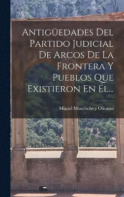 Antigedades Del Partido Judicial De Arcos De La Frontera Y Pueblos Que Existieron En l... 1