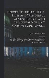 bokomslag Heroes Of The Plains, Or, Lives And Wonderful Adventures Of Wild Bill, Buffalo Bill, Kit Carson, Capt. Payne ...