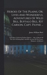 bokomslag Heroes Of The Plains, Or, Lives And Wonderful Adventures Of Wild Bill, Buffalo Bill, Kit Carson, Capt. Payne ...