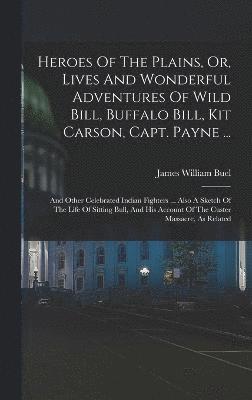 bokomslag Heroes Of The Plains, Or, Lives And Wonderful Adventures Of Wild Bill, Buffalo Bill, Kit Carson, Capt. Payne ...