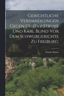 bokomslag Gerichtliche Verhandlungen gegen Gustav Struve und Karl Blind vor dem Schwurgerichte zu Freiburg.