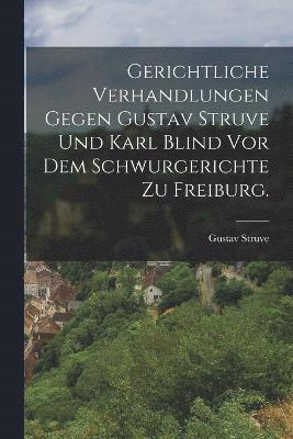 Gerichtliche Verhandlungen gegen Gustav Struve und Karl Blind vor dem Schwurgerichte zu Freiburg. 1