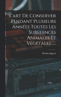bokomslag L'art De Conserver Pendant Plusieurs Annes Toutes Les Substances Animales Et Vgtales......