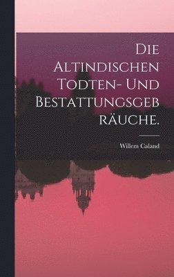 Die Altindischen Todten- und Bestattungsgebruche. 1