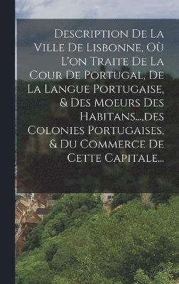 bokomslag Description De La Ville De Lisbonne, Où L'on Traite De La Cour De Portugal, De La Langue Portugaise, & Des Moeurs Des Habitans..., des Colonies Portugaises, & Du Commerce De Cette Capitale...