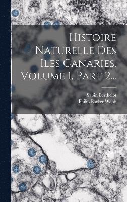 Histoire Naturelle Des Iles Canaries, Volume 1, Part 2...