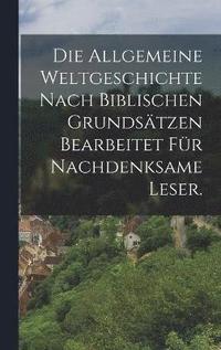 bokomslag Die allgemeine Weltgeschichte nach biblischen Grundstzen Bearbeitet fr nachdenksame Leser.