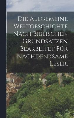 Die allgemeine Weltgeschichte nach biblischen Grundstzen Bearbeitet fr nachdenksame Leser. 1