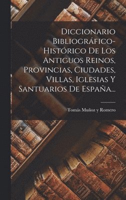 Diccionario Bibliográfico-histórico De Los Antiguos Reinos, Provincias, Ciudades, Villas, Iglesias Y Santuarios De España..., Inbunden