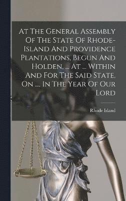 bokomslag At The General Assembly Of The State Of Rhode-island And Providence Plantations, Begun And Holden, ... At ... Within And For The Said State, On ..., In The Year Of Our Lord