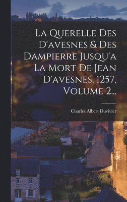 La Querelle Des D'avesnes & Des Dampierre Jusqu'a La Mort De Jean D'avesnes, 1257, Volume 2... 1