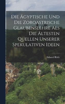 bokomslag Die gyptische und die zoroastrische Glaubenslehre als die ltesten Quellen unserer spekulativen Ideen