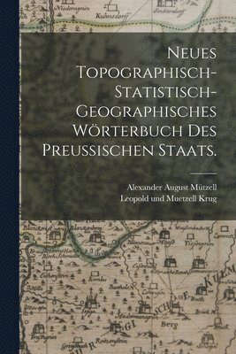 Neues topographisch-statistisch-geographisches Wrterbuch des preuischen Staats. 1