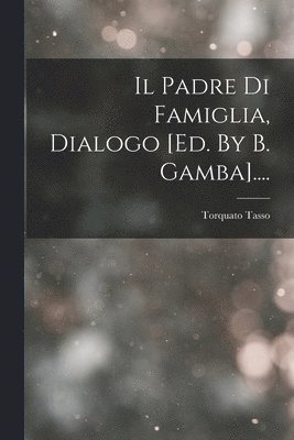 Il Padre Di Famiglia, Dialogo [ed. By B. Gamba].... 1