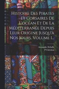 bokomslag Histoire Des Pirates Et Corsaires De L'ocan Et De La Mditerrane Depuis Leur Origine Jusqu' Nos Jours, Volume 1...