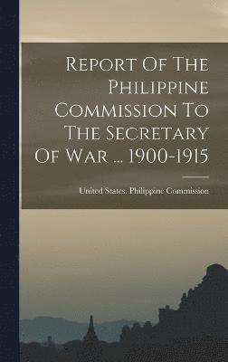 Report Of The Philippine Commission To The Secretary Of War ... 1900-1915 1