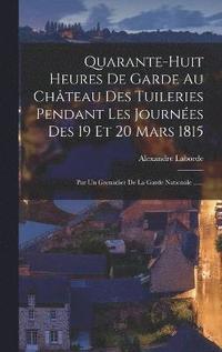 bokomslag Quarante-huit Heures De Garde Au Chteau Des Tuileries Pendant Les Journes Des 19 Et 20 Mars 1815