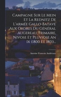 bokomslag Campagne Sur Le Mein Et La Rednitz De L'arme Gallo-batave Aux Ordres Du Gnral Augereau, Frimaire, Nivose Et Pluviose An Ix (1800 Et 1801)...