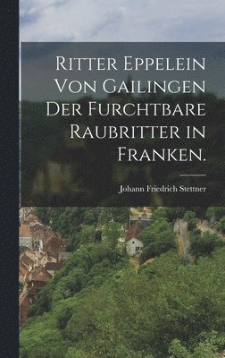Ritter Eppelein von Gailingen der furchtbare Raubritter in Franken.