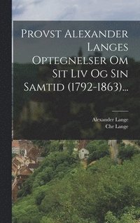 bokomslag Provst Alexander Langes Optegnelser Om Sit Liv Og Sin Samtid (1792-1863)...