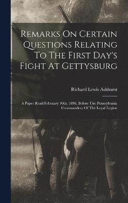 Remarks On Certain Questions Relating To The First Day's Fight At Gettysburg 1