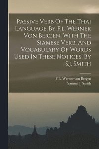 bokomslag Passive Verb Of The Thai Language, By F.l. Werner Von Bergen, With The Siamese Verb, And Vocabulary Of Words Used In These Notices, By S.j. Smith
