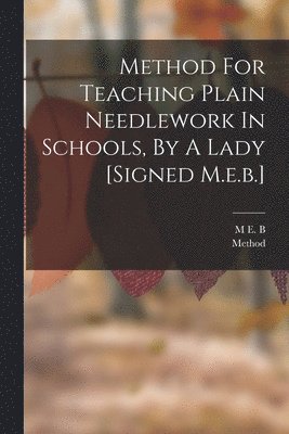 bokomslag Method For Teaching Plain Needlework In Schools, By A Lady [signed M.e.b.]