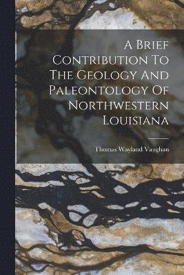 A Brief Contribution To The Geology And Paleontology Of Northwestern Louisiana 1