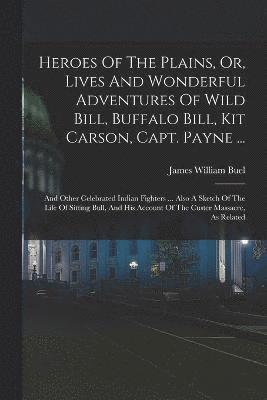 James William Buel - Heroes Of The Plains, Or, Lives And Wonderful Adventures Of Wild Bill, Buffalo Bill, Kit Carson, Capt. Payne ..., Häftad