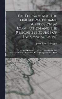 bokomslag The Efficacy And The Limitations Of Bank Supervision By Examination And The Responsible Source Of Bank Management
