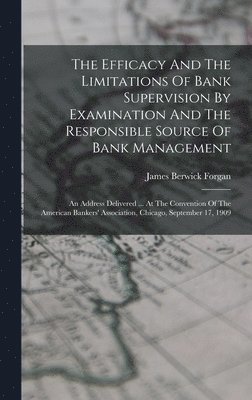 James Berwick Forgan - Efficacy And The Limitations Of Bank Supervision By Examination And The Responsible Source Of Bank Management, Inbunden