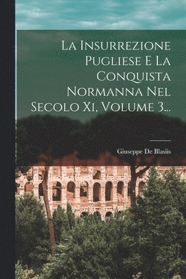 Giuseppe De Blasiis - Insurrezione Pugliese E La Conquista Normanna Nel Secolo Xi, Volume 3..., Häftad