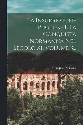 La Insurrezione Pugliese E La Conquista Normanna Nel Secolo Xi, Volume 3... 1