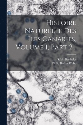 bokomslag Histoire Naturelle Des Iles Canaries, Volume 1, Part 2...