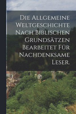 Die allgemeine Weltgeschichte nach biblischen Grundstzen Bearbeitet fr nachdenksame Leser. 1