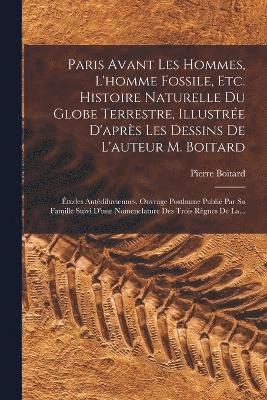 bokomslag Paris Avant Les Hommes, L'homme Fossile, Etc. Histoire Naturelle Du Globe Terrestre, Illustre D'aprs Les Dessins De L'auteur M. Boitard