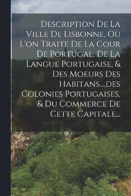 bokomslag Description De La Ville De Lisbonne, O L'on Traite De La Cour De Portugal, De La Langue Portugaise, & Des Moeurs Des Habitans..., des Colonies Portugaises, & Du Commerce De Cette Capitale...