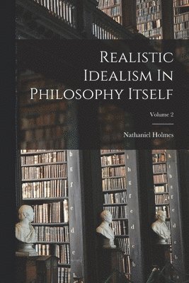 Realistic Idealism In Philosophy Itself; Volume 2 1