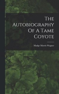 bokomslag The Autobiography Of A Tame Coyote