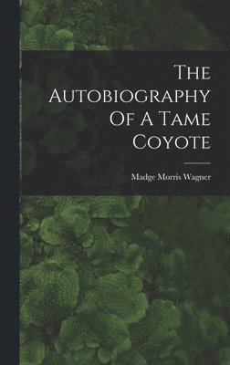 bokomslag The Autobiography Of A Tame Coyote