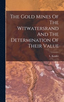 L Kessler - Gold Mines Of The Witwatersrand And The Determination Of Their Value, Inbunden