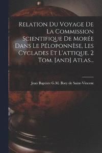 bokomslag Relation Du Voyage De La Commission Scientifique De More Dans Le Ploponnse, Les Cyclades Et L'attique. 2 Tom. [and] Atlas...
