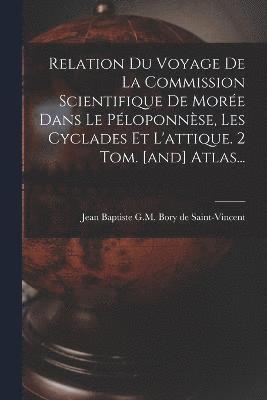 Relation Du Voyage De La Commission Scientifique De More Dans Le Ploponnse, Les Cyclades Et L'attique. 2 Tom. [and] Atlas... 1