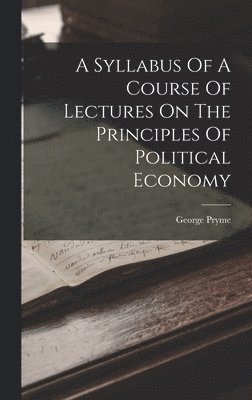 A Syllabus Of A Course Of Lectures On The Principles Of Political Economy 1