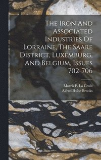 bokomslag The Iron And Associated Industries Of Lorraine, The Saare District, Luxemburg, And Belgium, Issues 702-706