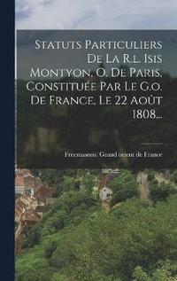 bokomslag Statuts Particuliers De La R.l. Isis Montyon, O. De Paris, Constitue Par Le G.o. De France, Le 22 Aot 1808...