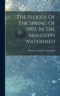 bokomslag The Floods Of The Spring Of 1903, In The Mississippi Watershed