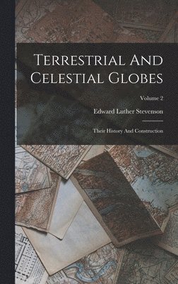 Terrestrial And Celestial Globes: Their History And Construction; Volume 2 1