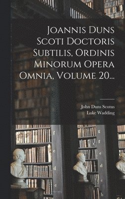 John Duns Scotus, Luke Wadding - Joannis Duns Scoti Doctoris Subtilis, Ordinis Minorum Opera Omnia, Volume 20..., Inbunden